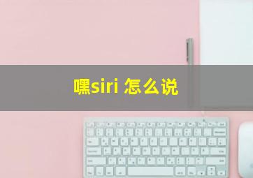 嘿siri 怎么说